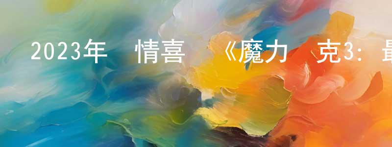 蔡杰杰的網絡影視資源,2023年劇情喜劇《魔力麥克3：最后之舞》BD英語中字迅雷下載_深夜電影